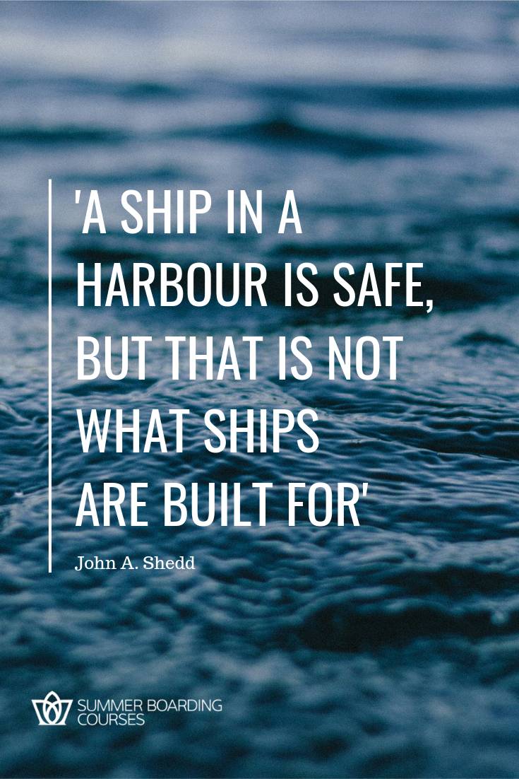 A SHIP IN A HARBOUR IS SAFE BUT THAT IS NOT WHAT SHIPS ARE BUILT FOR